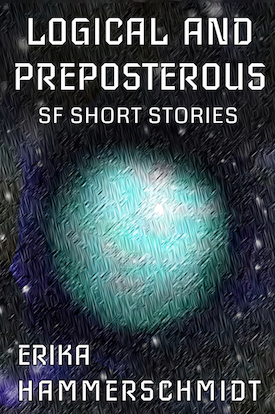 A book cover titled LOGICAL AND PREPOSTEROUS, with the subtitle SF SHORT STORIES and the author ERIKA HAMMERSCHMIDT. A simple outer space scene showing one blue-colored planet on a background of stars