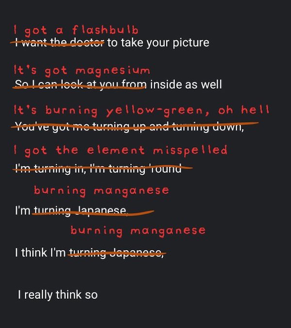 a screenshot of original lyrics: I want a doctor to take your picture / So I can look at you from inside as well / You've got me turning up and turning down, I'm turning in, I'm turning 'round / I'm turning Japanese, I think I'm turning Japanese, I really think so... but some lyrics have been crossed out and replaced with new words so that it now reads: I got a flashbulb to take your picture / it's got magnesium inside as well / it's burning yellow-green, oh hell, I got the element misspelled / I'm burning manganese, I think I'm burning manganese, I really think so